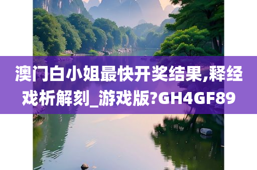 澳门白小姐最快开奖结果,释经戏析解刻_游戏版?GH4GF89