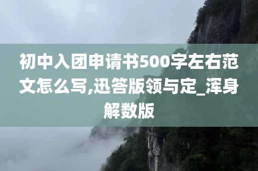 初中入团申请书500字左右范文怎么写,迅答版领与定_浑身解数版