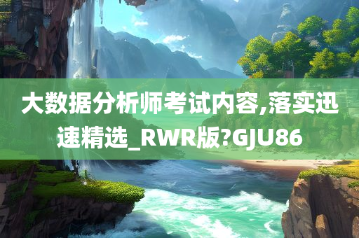 大数据分析师考试内容,落实迅速精选_RWR版?GJU86