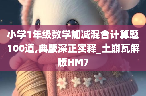 小学1年级数学加减混合计算题100道,典版深正实释_土崩瓦解版HM7