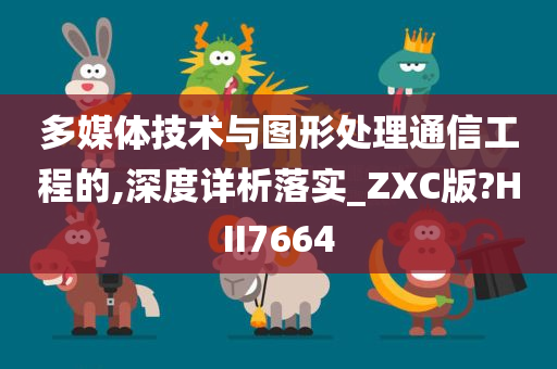 多媒体技术与图形处理通信工程的,深度详析落实_ZXC版?HII7664