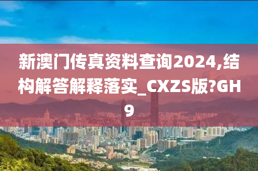 新澳门传真资料查询2024,结构解答解释落实_CXZS版?GH9