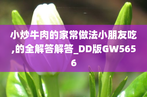 小炒牛肉的家常做法小朋友吃,的全解答解答_DD版GW5656