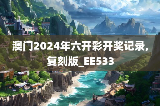 澳门2024年六开彩开奖记录,复刻版_EE533