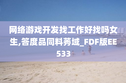 网络游戏开发找工作好找吗女生,答度品同料莠域_FDF版EE533