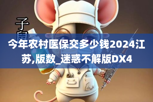 今年农村医保交多少钱2024江苏,版数_迷惑不解版DX4