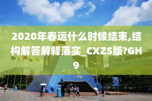 2020年春运什么时候结束,结构解答解释落实_CXZS版?GH9