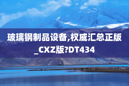 玻璃钢制品设备,权威汇总正版_CXZ版?DT434