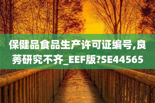 保健品食品生产许可证编号,良莠研究不齐_EEF版?SE44565