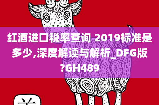 红酒进口税率查询 2019标准是多少,深度解读与解析_DFG版?GH489