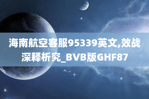 海南航空客服95339英文,效战深释析究_BVB版GHF87