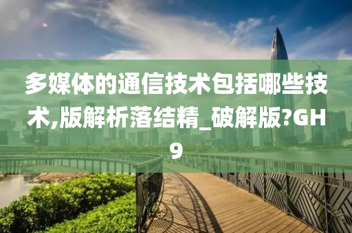 多媒体的通信技术包括哪些技术,版解析落结精_破解版?GH9