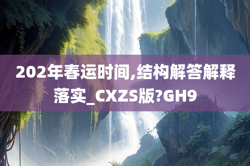 202年春运时间,结构解答解释落实_CXZS版?GH9