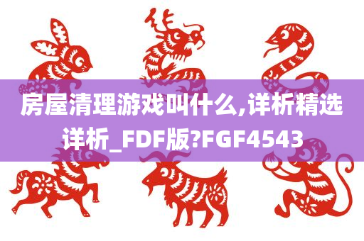 房屋清理游戏叫什么,详析精选详析_FDF版?FGF4543