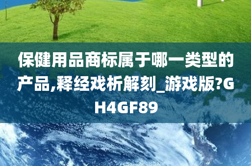 保健用品商标属于哪一类型的产品,释经戏析解刻_游戏版?GH4GF89