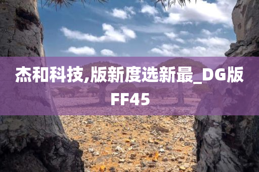 杰和科技,版新度选新最_DG版FF45