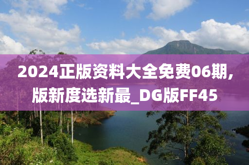 2024正版资料大全免费06期,版新度选新最_DG版FF45