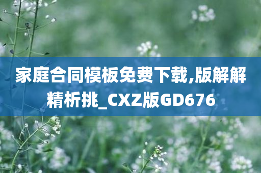 家庭合同模板免费下载,版解解精析挑_CXZ版GD676