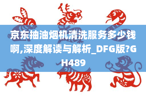 京东抽油烟机清洗服务多少钱啊,深度解读与解析_DFG版?GH489