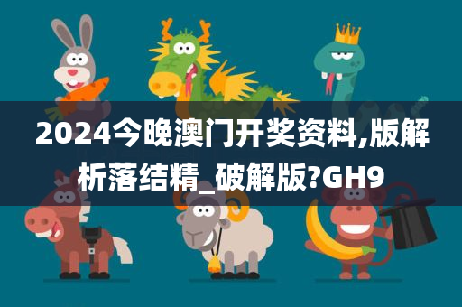 2024今晚澳门开奖资料,版解析落结精_破解版?GH9