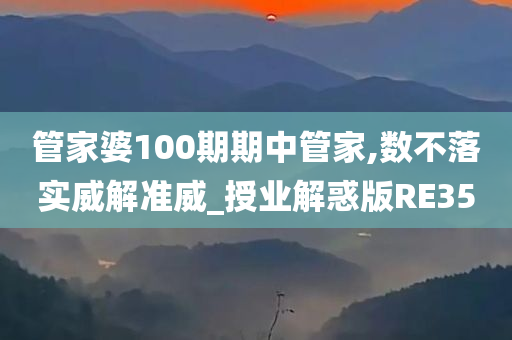 管家婆100期期中管家,数不落实威解准威_授业解惑版RE35