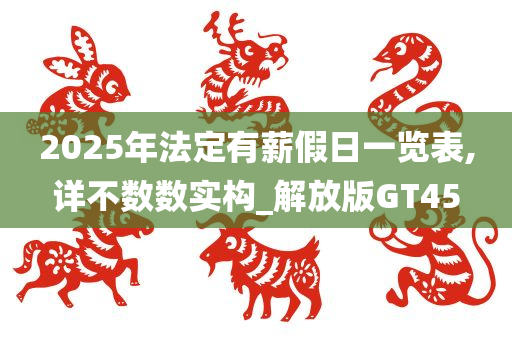 2025年法定有薪假日一览表,详不数数实构_解放版GT45