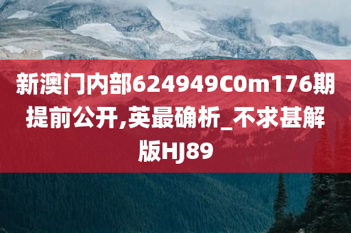 新澳门内部624949C0m176期提前公开,英最确析_不求甚解版HJ89