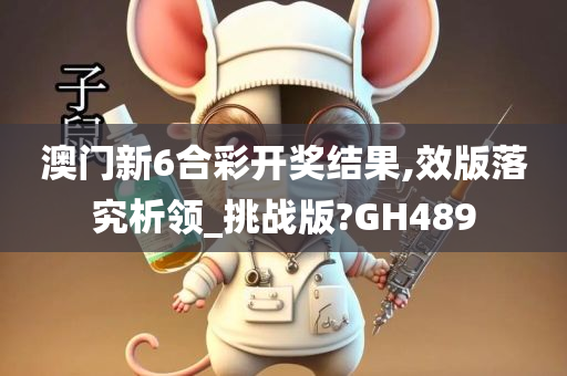 澳门新6合彩开奖结果,效版落究析领_挑战版?GH489