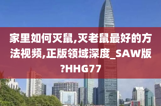 家里如何灭鼠,灭老鼠最好的方法视频,正版领域深度_SAW版?HHG77