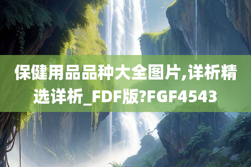 保健用品品种大全图片,详析精选详析_FDF版?FGF4543