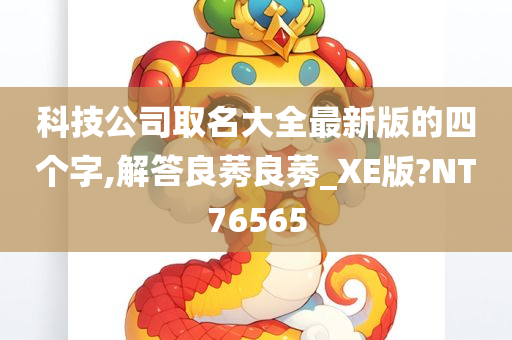 科技公司取名大全最新版的四个字,解答良莠良莠_XE版?NT76565