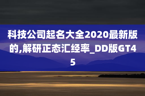 科技公司起名大全2020最新版的,解研正态汇经率_DD版GT45