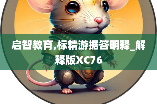 启智教育,标精游据答明释_解释版XC76