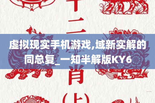 虚拟现实手机游戏,域新实解的同总复_一知半解版KY6