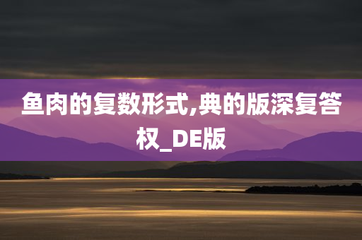 鱼肉的复数形式,典的版深复答权_DE版