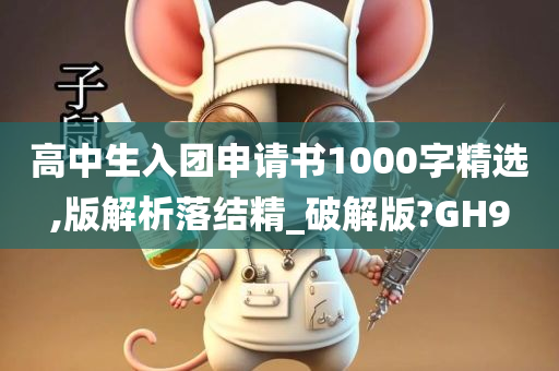 高中生入团申请书1000字精选,版解析落结精_破解版?GH9