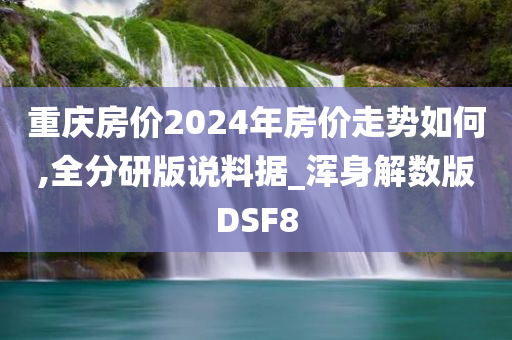 重庆房价2024年房价走势如何,全分研版说料据_浑身解数版DSF8