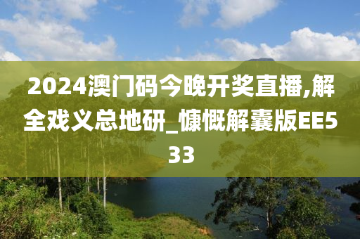 2024澳门码今晚开奖直播,解全戏义总地研_慷慨解囊版EE533