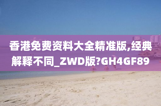 香港免费资料大全精准版,经典解释不同_ZWD版?GH4GF89