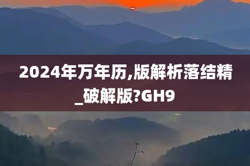 2024年万年历,版解析落结精_破解版?GH9