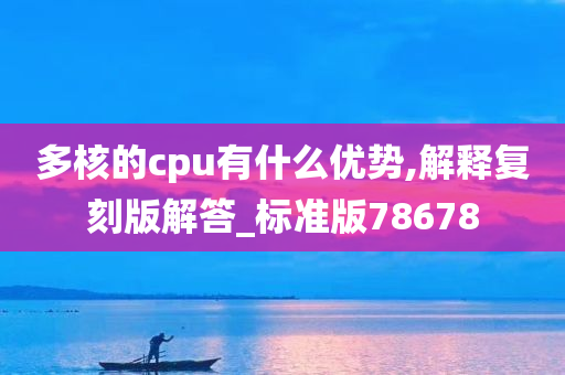 多核的cpu有什么优势,解释复刻版解答_标准版78678