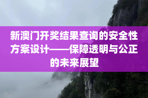 新澳门开奖结果查询的安全性方案设计——保障透明与公正的未来展望