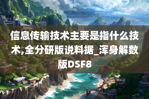 信息传输技术主要是指什么技术,全分研版说料据_浑身解数版DSF8