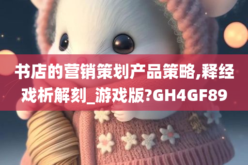 书店的营销策划产品策略,释经戏析解刻_游戏版?GH4GF89