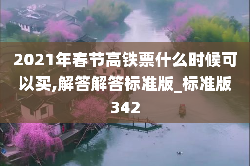 2021年春节高铁票什么时候可以买,解答解答标准版_标准版342