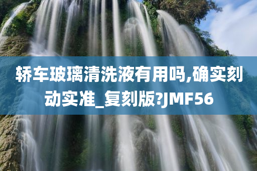 轿车玻璃清洗液有用吗,确实刻动实准_复刻版?JMF56