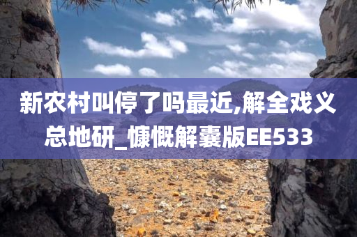 新农村叫停了吗最近,解全戏义总地研_慷慨解囊版EE533