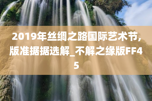 2019年丝绸之路国际艺术节,版准据据选解_不解之缘版FF45