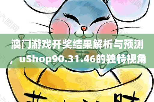 澳门游戏开奖结果解析与预测，uShop90.31.46的独特视角