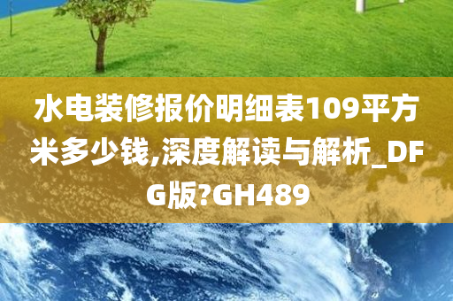 水电装修报价明细表109平方米多少钱,深度解读与解析_DFG版?GH489